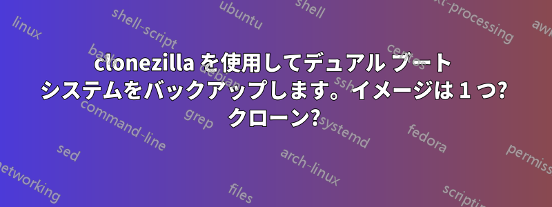clonezilla を使用してデュアル ブート システムをバックアップします。イメージは 1 つ? クローン?
