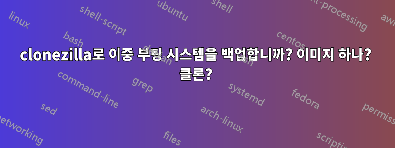 clonezilla로 이중 부팅 시스템을 백업합니까? 이미지 하나? 클론?