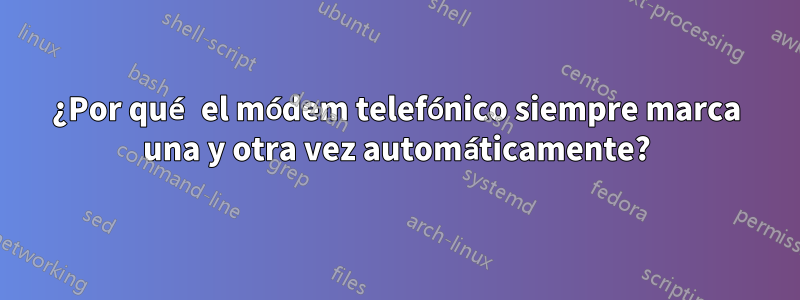 ¿Por qué el módem telefónico siempre marca una y otra vez automáticamente?