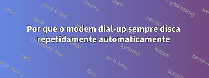 Por que o modem dial-up sempre disca repetidamente automaticamente