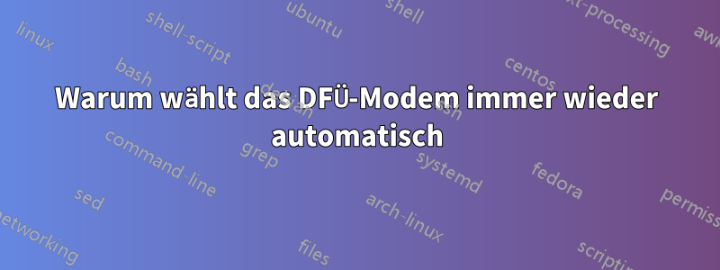 Warum wählt das DFÜ-Modem immer wieder automatisch