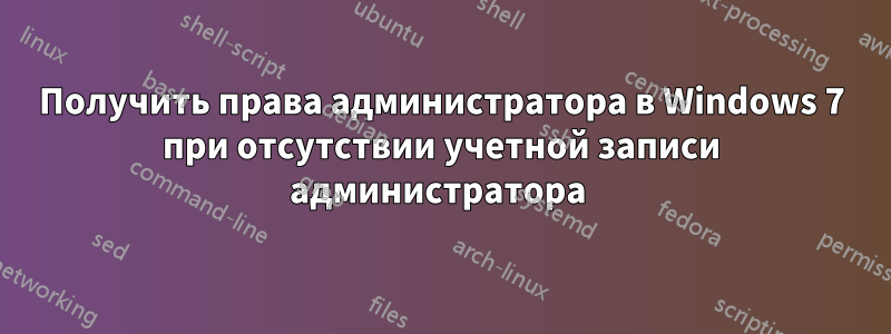 Получить права администратора в Windows 7 при отсутствии учетной записи администратора
