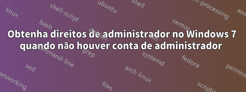 Obtenha direitos de administrador no Windows 7 quando não houver conta de administrador