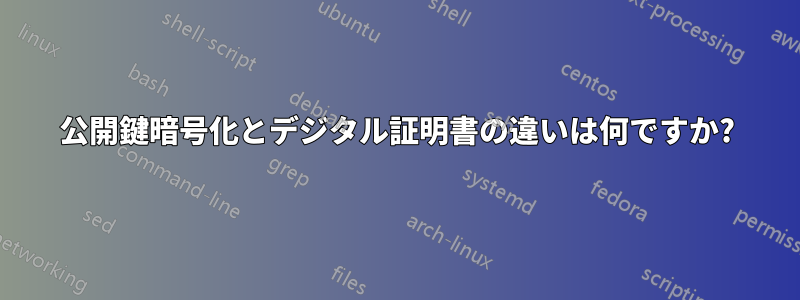 公開鍵暗号化とデジタル証明書の違いは何ですか?