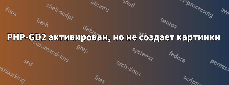 PHP-GD2 активирован, но не создает картинки