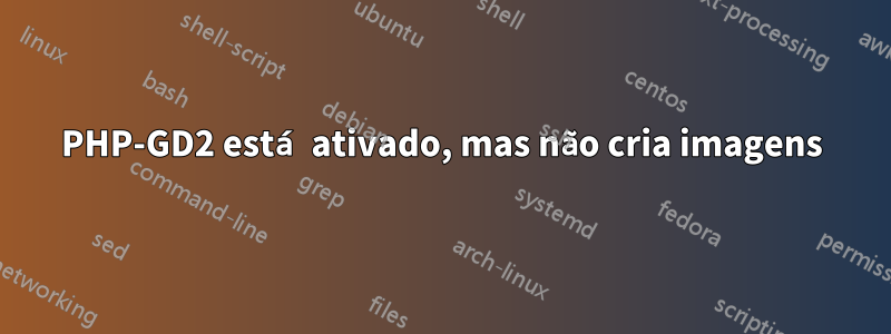 PHP-GD2 está ativado, mas não cria imagens