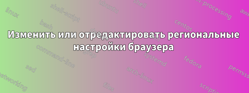 Изменить или отредактировать региональные настройки браузера