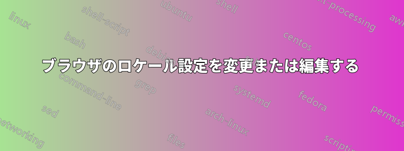 ブラウザのロケール設定を変更または編集する
