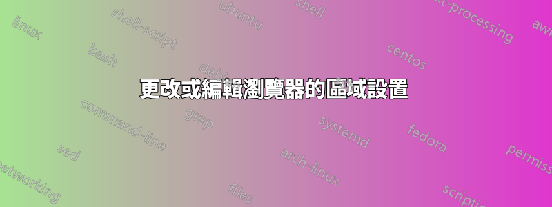 更改或編輯瀏覽器的區域設置