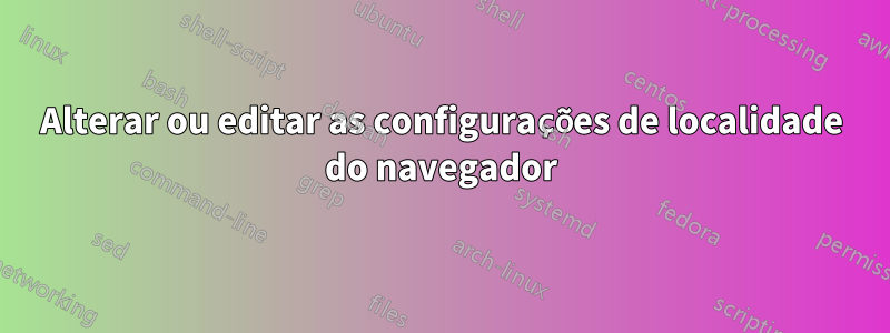 Alterar ou editar as configurações de localidade do navegador
