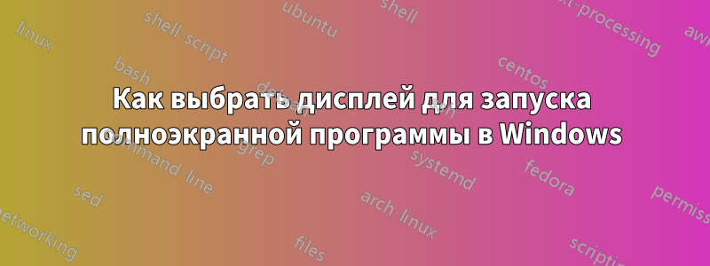 Как выбрать дисплей для запуска полноэкранной программы в Windows