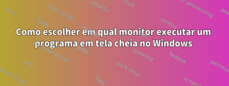 Como escolher em qual monitor executar um programa em tela cheia no Windows