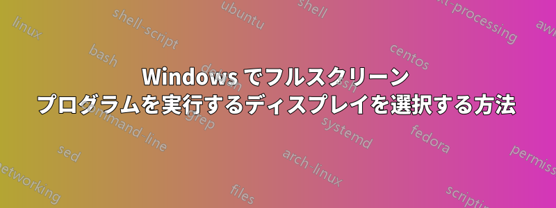 Windows でフルスクリーン プログラムを実行するディスプレイを選択する方法