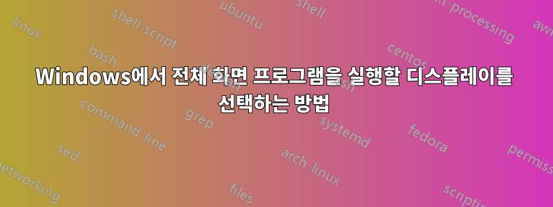 Windows에서 전체 화면 프로그램을 실행할 디스플레이를 선택하는 방법
