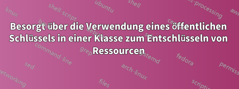 Besorgt über die Verwendung eines öffentlichen Schlüssels in einer Klasse zum Entschlüsseln von Ressourcen