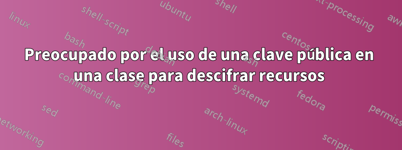 Preocupado por el uso de una clave pública en una clase para descifrar recursos