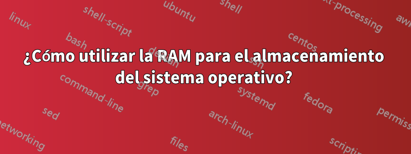 ¿Cómo utilizar la RAM para el almacenamiento del sistema operativo?