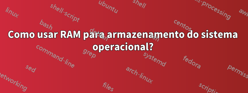 Como usar RAM para armazenamento do sistema operacional?