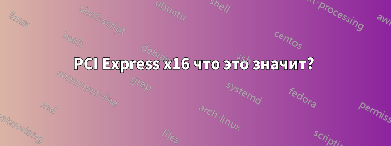 PCI Express x16 что это значит?