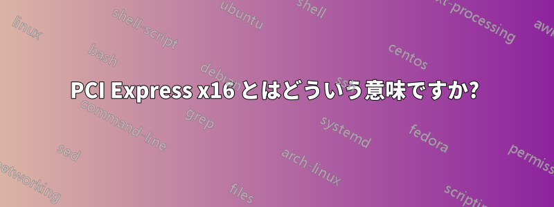 PCI Express x16 とはどういう意味ですか?
