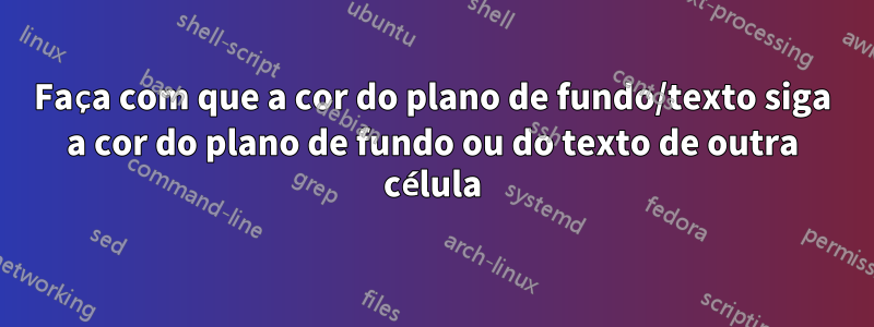 Faça com que a cor do plano de fundo/texto siga a cor do plano de fundo ou do texto de outra célula