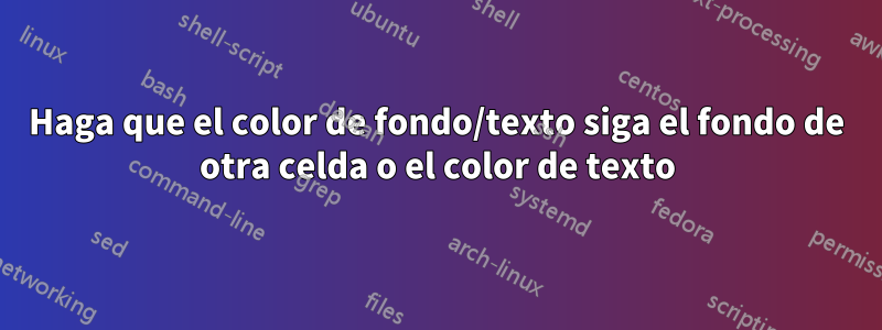 Haga que el color de fondo/texto siga el fondo de otra celda o el color de texto