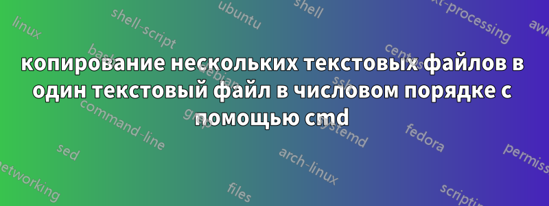 копирование нескольких текстовых файлов в один текстовый файл в числовом порядке с помощью cmd