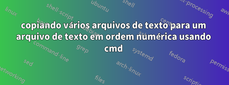 copiando vários arquivos de texto para um arquivo de texto em ordem numérica usando cmd