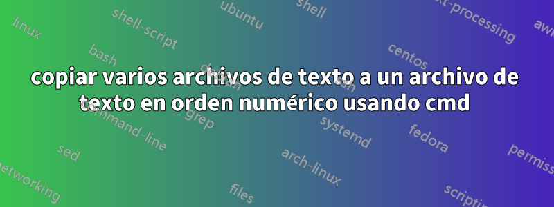 copiar varios archivos de texto a un archivo de texto en orden numérico usando cmd