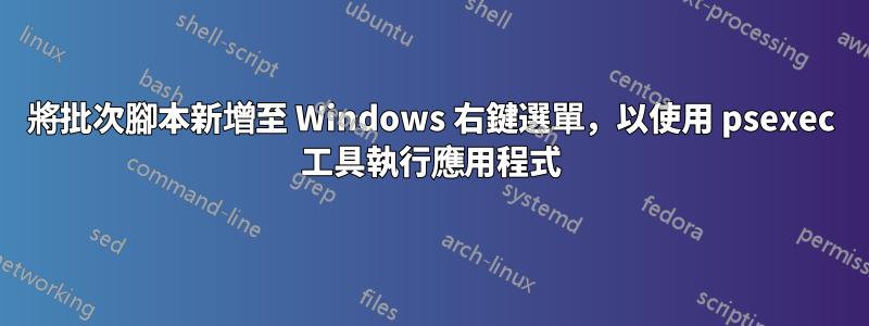 將批次腳本新增至 Windows 右鍵選單，以使用 psexec 工具執行應用程式