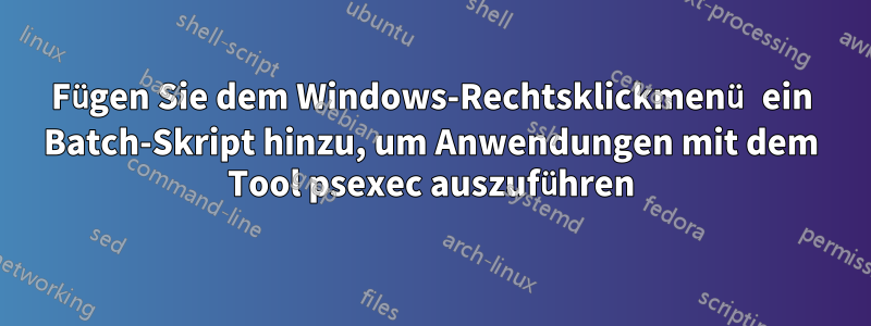 Fügen Sie dem Windows-Rechtsklickmenü ein Batch-Skript hinzu, um Anwendungen mit dem Tool psexec auszuführen