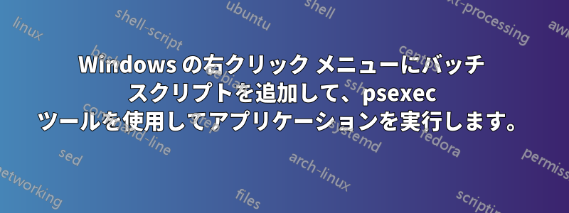 Windows の右クリック メニューにバッチ スクリプトを追加して、psexec ツールを使用してアプリケーションを実行します。