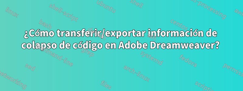 ¿Cómo transferir/exportar información de colapso de código en Adobe Dreamweaver?