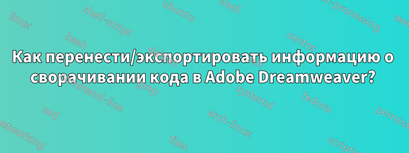 Как перенести/экспортировать информацию о сворачивании кода в Adobe Dreamweaver?