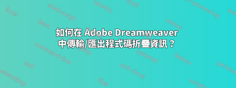 如何在 Adob​​e Dreamweaver 中傳輸/匯出程式碼折疊資訊？