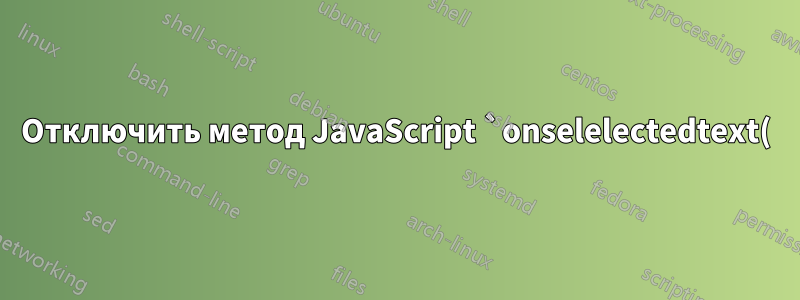 Отключить метод JavaScript `onselelectedtext()` в Firefox