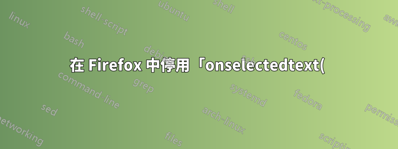 在 Firefox 中停用「onselectedtext()」 JavaScript 方法