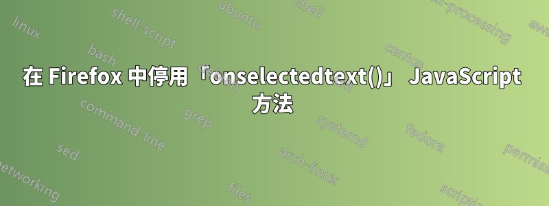 在 Firefox 中停用「onselectedtext()」 JavaScript 方法