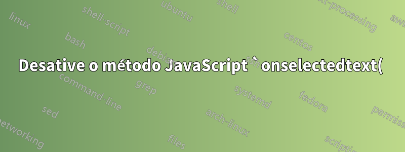 Desative o método JavaScript `onselectedtext()` no Firefox