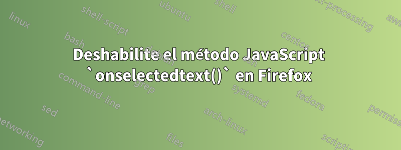 Deshabilite el método JavaScript `onselectedtext()` en Firefox