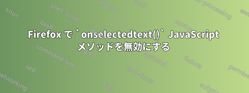 Firefox で `onselectedtext()` JavaScript メソッドを無効にする