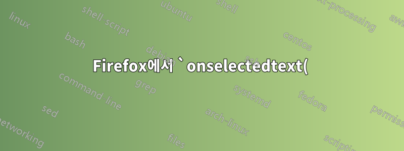 Firefox에서 `onselectedtext()` JavaScript 메소드를 비활성화합니다.