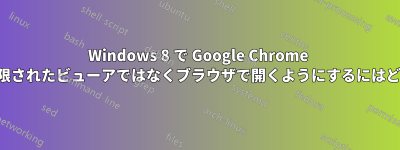 Windows 8 で Google Chrome ショートカットを制限されたビューアではなくブラウザで開くようにするにはどうすればよいですか