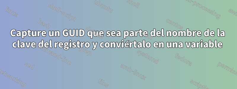Capture un GUID que sea parte del nombre de la clave del registro y conviértalo en una variable