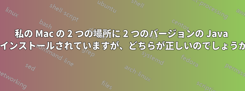 私の Mac の 2 つの場所に 2 つのバージョンの Java がインストールされていますが、どちらが正しいのでしょうか?