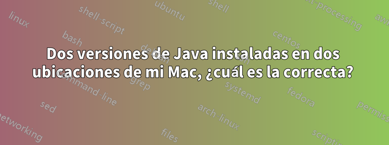 Dos versiones de Java instaladas en dos ubicaciones de mi Mac, ¿cuál es la correcta?