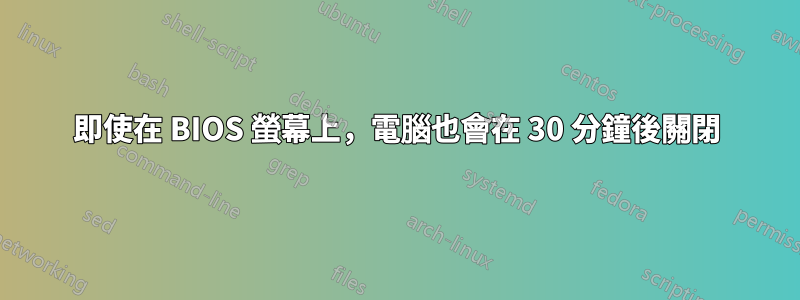 即使在 BIOS 螢幕上，電腦也會在 30 分鐘後關閉