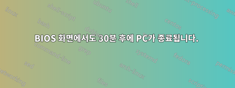 BIOS 화면에서도 30분 후에 PC가 종료됩니다.