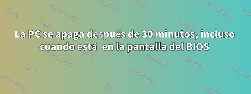 La PC se apaga después de 30 minutos, incluso cuando está en la pantalla del BIOS