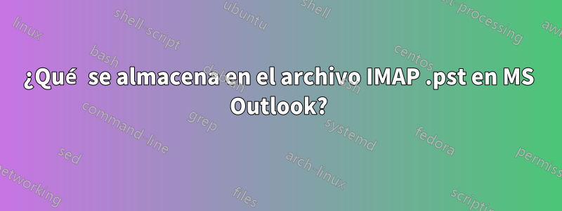 ¿Qué se almacena en el archivo IMAP .pst en MS Outlook?